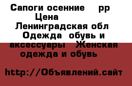 Сапоги осенние 37 рр › Цена ­ 4 000 - Ленинградская обл. Одежда, обувь и аксессуары » Женская одежда и обувь   